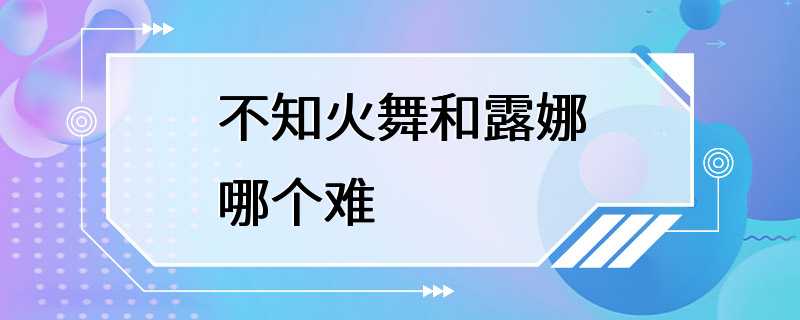 不知火舞和露娜哪个难