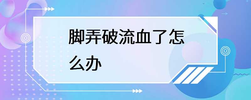 脚弄破流血了怎么办