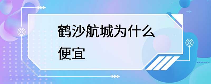 鹤沙航城为什么便宜