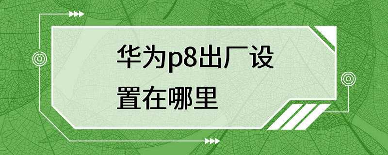 华为p8出厂设置在哪里