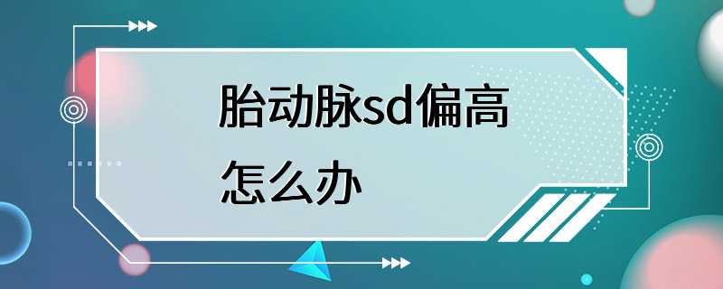 胎动脉sd偏高怎么办