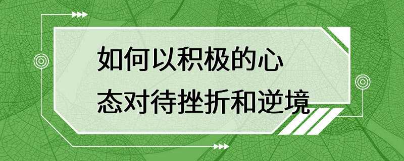 如何以积极的心态对待挫折和逆境