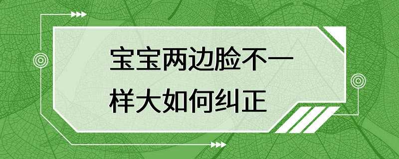 宝宝两边脸不一样大如何纠正