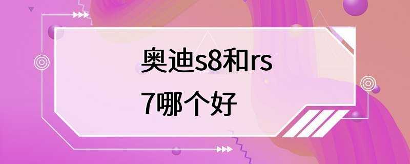 奥迪s8和rs7哪个好