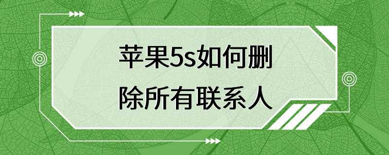 苹果5s如何删除所有联系人