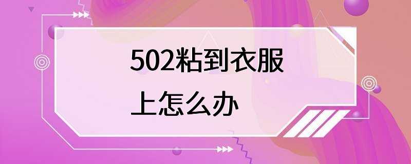 502粘到衣服上怎么办