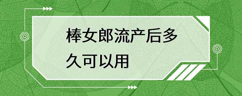 棒女郎流产后多久可以用