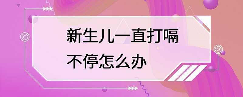 新生儿一直打嗝不停怎么办