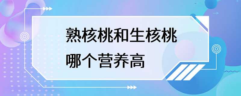 熟核桃和生核桃哪个营养高