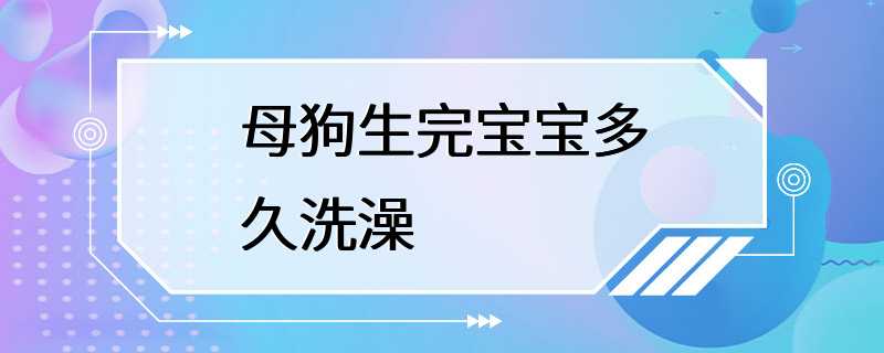 母狗生完宝宝多久洗澡