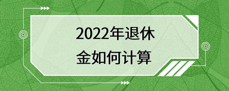 2022年退休金如何计算