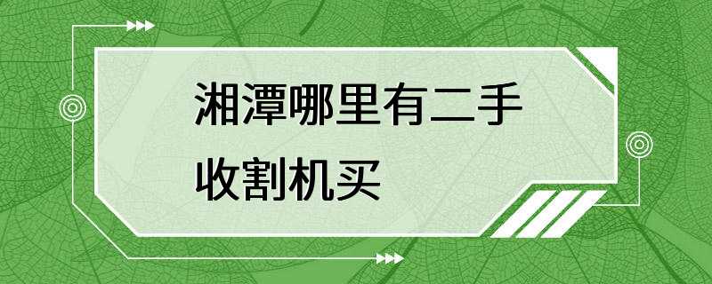 湘潭哪里有二手收割机买