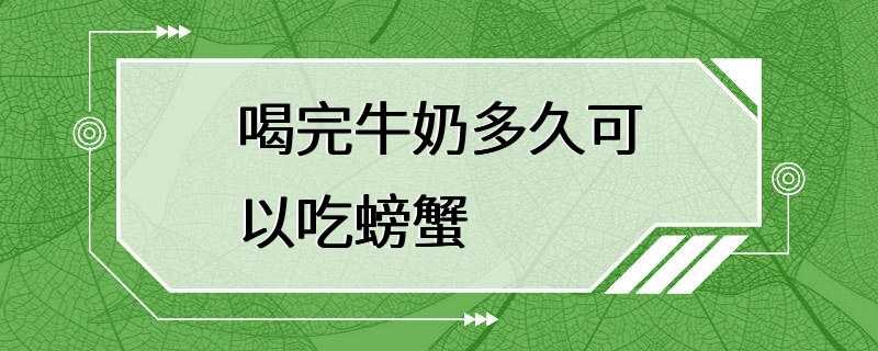 喝完牛奶多久可以吃螃蟹