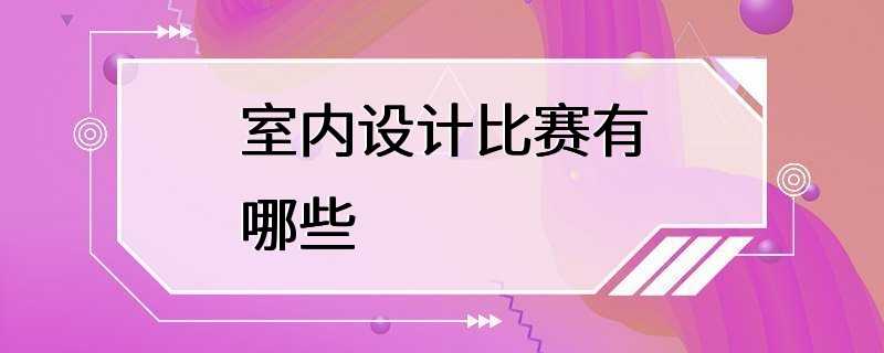 室内设计比赛有哪些