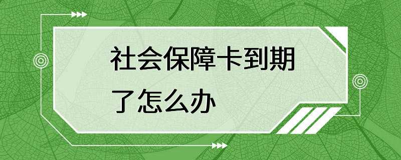 社会保障卡到期了怎么办