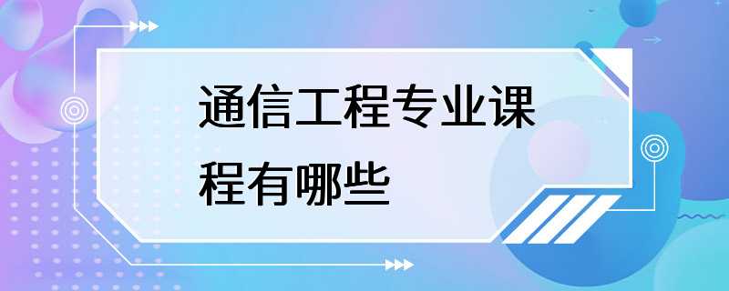 通信工程专业课程有哪些