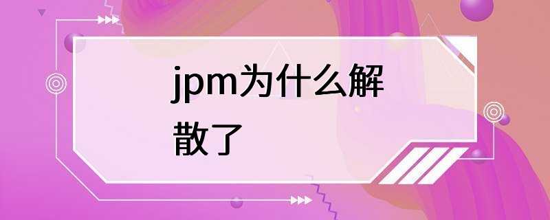 jpm为什么解散了