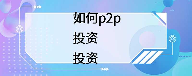 如何p2p投资投资