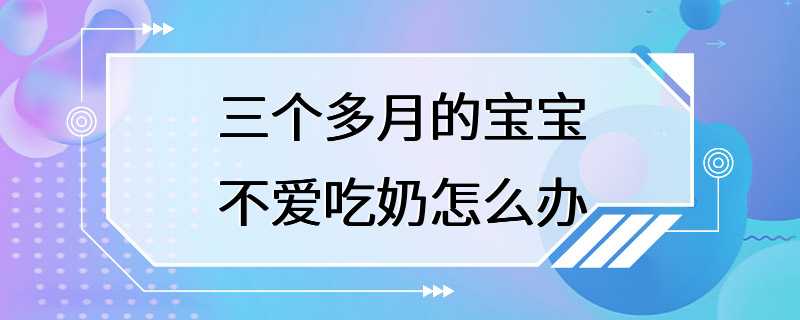 三个多月的宝宝不爱吃奶怎么办