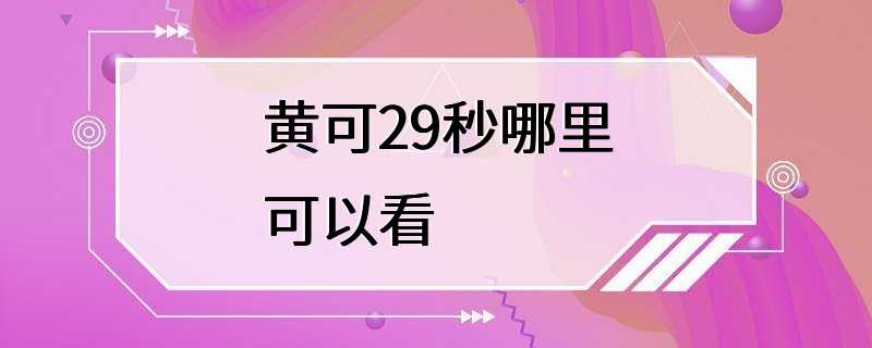 黄可29秒哪里可以看