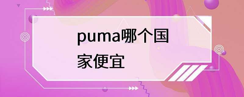 puma哪个国家便宜