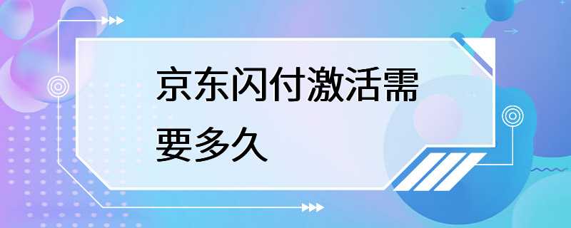 京东闪付激活需要多久