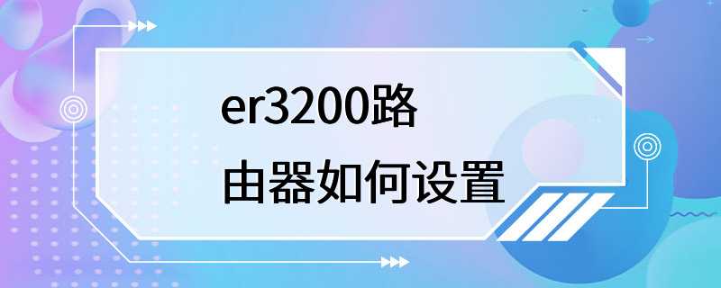 er3200路由器如何设置