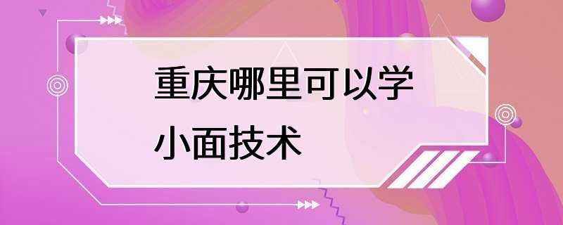 重庆哪里可以学小面技术