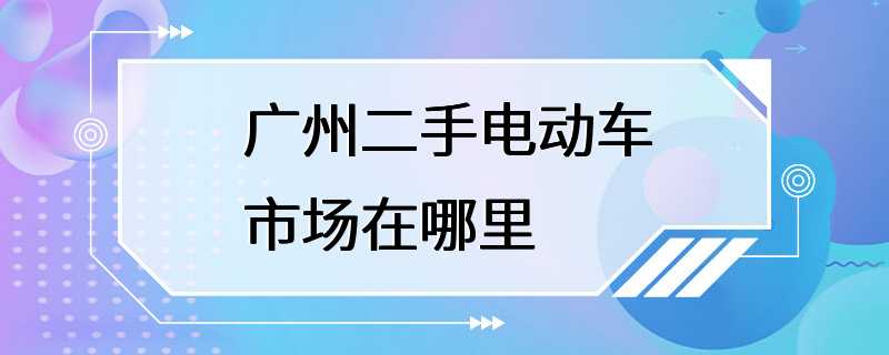 广州二手电动车市场在哪里