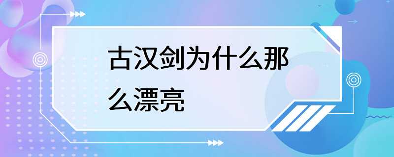 古汉剑为什么那么漂亮