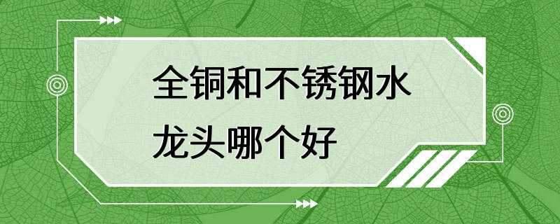 全铜和不锈钢水龙头哪个好