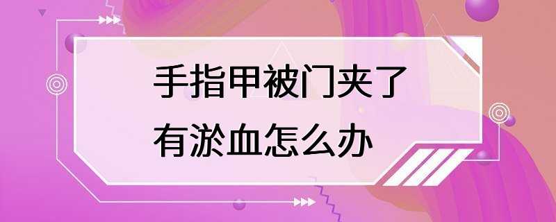 手指甲被门夹了有淤血怎么办