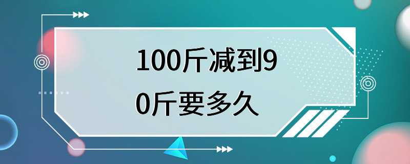 100斤减到90斤要多久