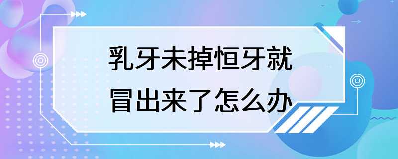 乳牙未掉恒牙就冒出来了怎么办