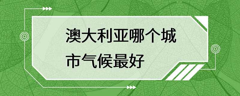 澳大利亚哪个城市气候最好