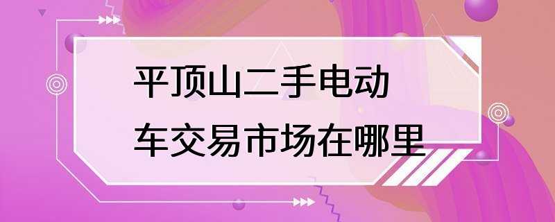 平顶山二手电动车交易市场在哪里