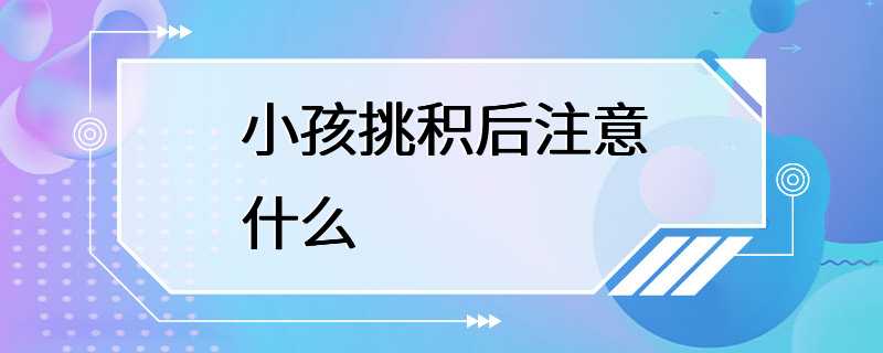 小孩挑积后注意什么