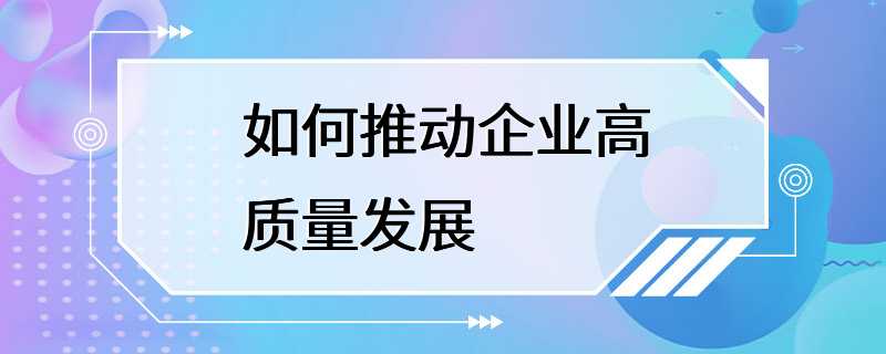 如何推动企业高质量发展