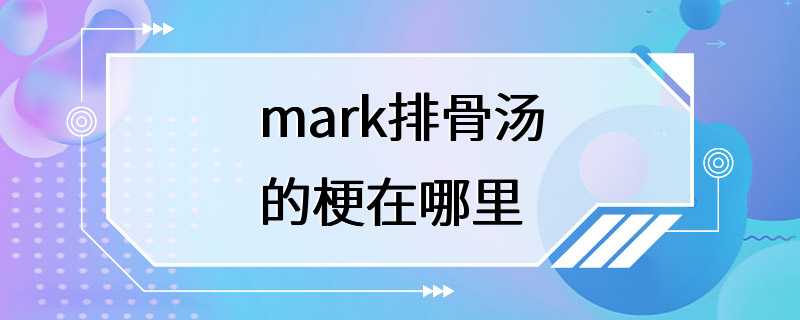 mark排骨汤的梗在哪里