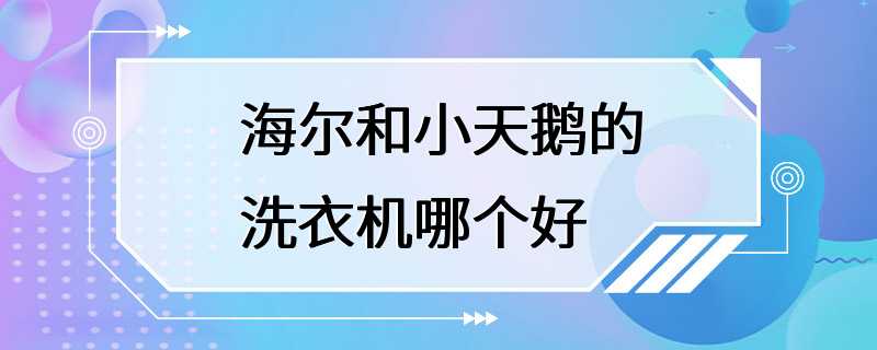 海尔和小天鹅的洗衣机哪个好