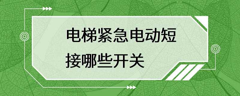 电梯紧急电动短接哪些开关