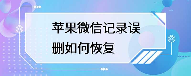 苹果微信记录误删如何恢复