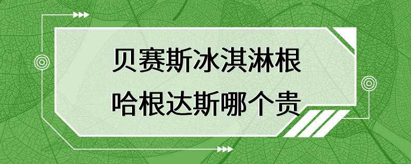 贝赛斯冰淇淋根哈根达斯哪个贵