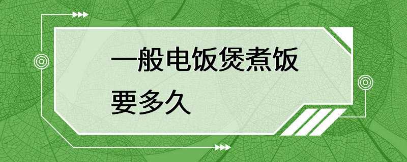 一般电饭煲煮饭要多久