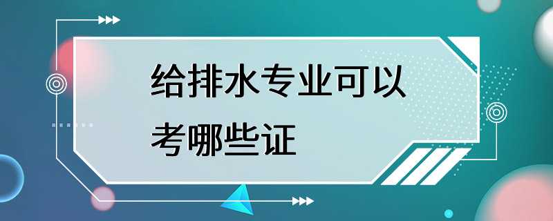 给排水专业可以考哪些证