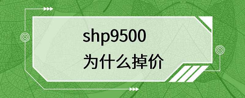 shp9500为什么掉价