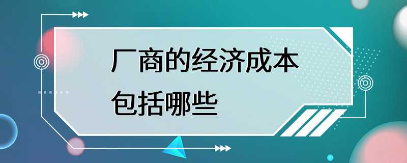 厂商的经济成本包括哪些