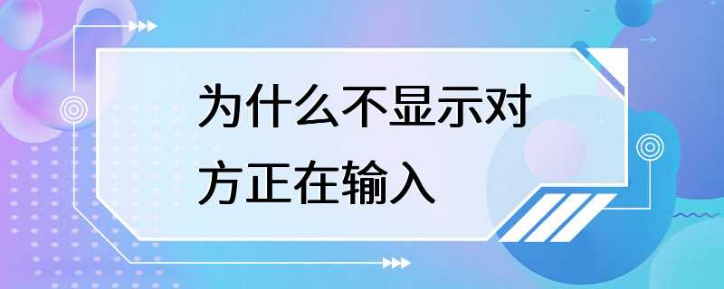 为什么不显示对方正在输入