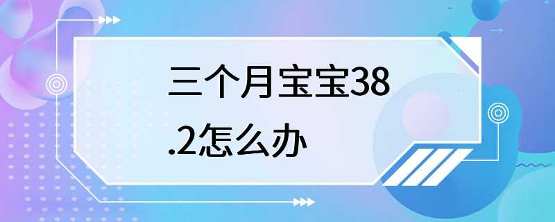 三个月宝宝38.2怎么办