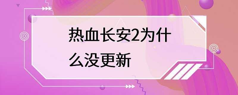 热血长安2为什么没更新